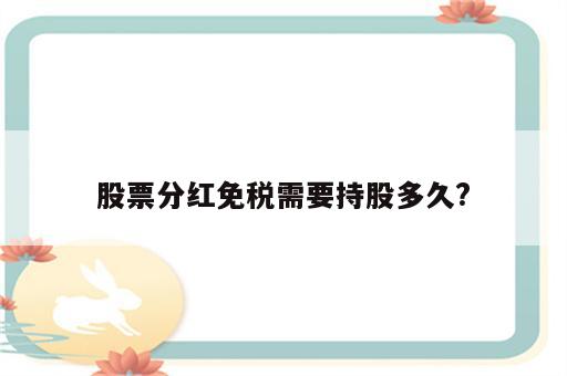 股票分红免税需要持股多久?