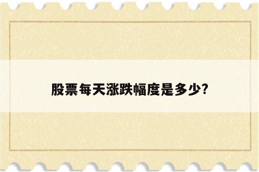 股票每天涨跌幅度是多少?