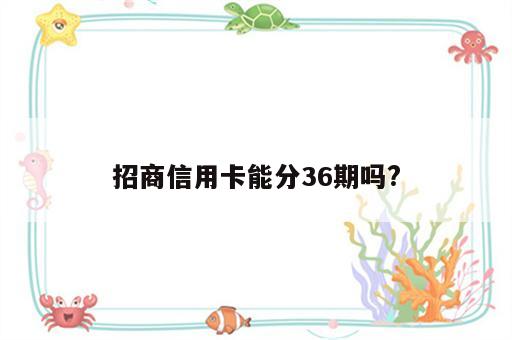 招商信用卡能分36期吗?