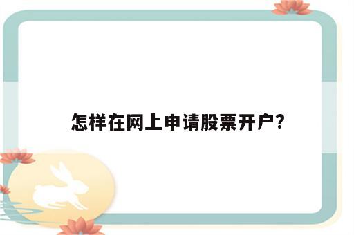 怎样在网上申请股票开户?