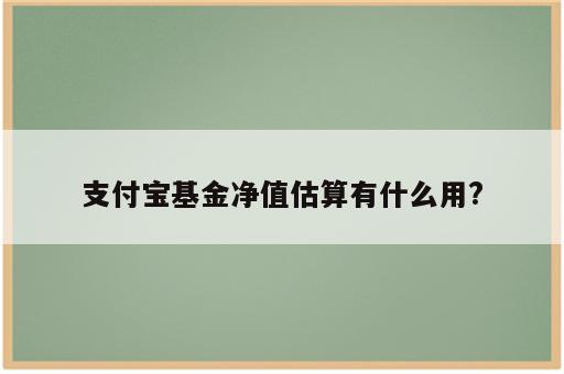 支付宝基金净值估算有什么用?