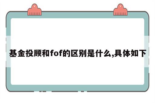 基金投顾和fof的区别是什么,具体如下