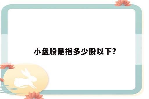 小盘股是指多少股以下?