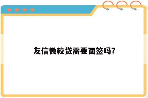 友信微粒贷需要面签吗?