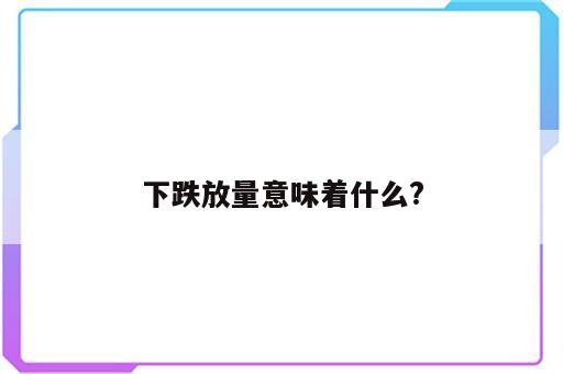 下跌放量意味着什么?