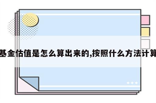 基金估值是怎么算出来的,按照什么方法计算