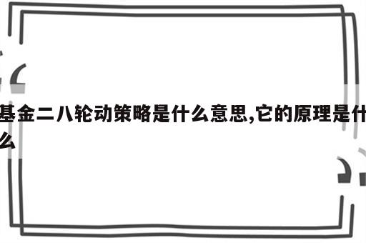 基金二八轮动策略是什么意思,它的原理是什么