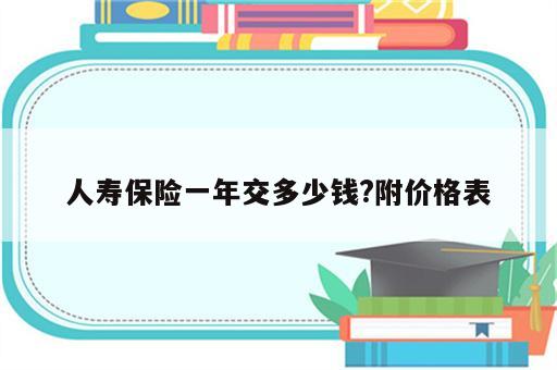 人寿保险一年交多少钱?附价格表