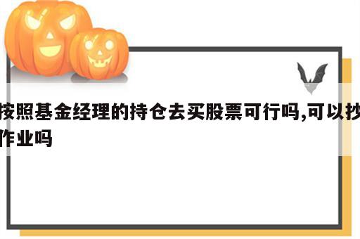 按照基金经理的持仓去买股票可行吗,可以抄作业吗