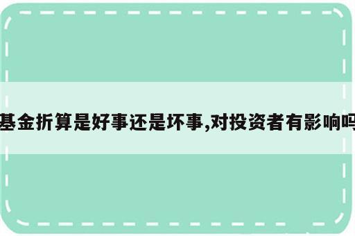 基金折算是好事还是坏事,对投资者有影响吗