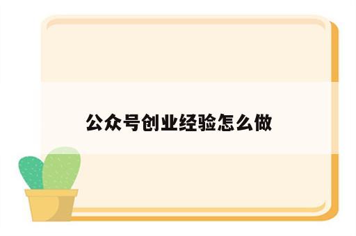 公众号创业经验怎么做