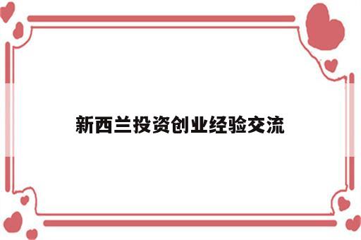 新西兰投资创业经验交流