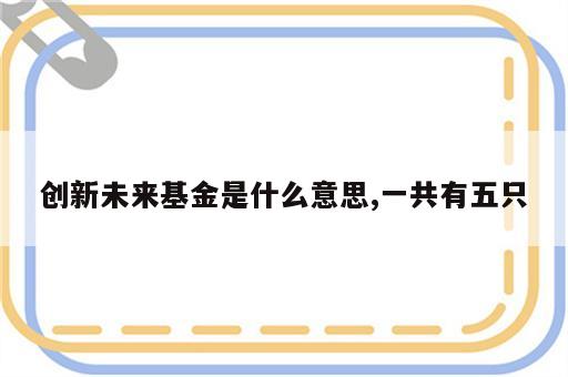 创新未来基金是什么意思,一共有五只