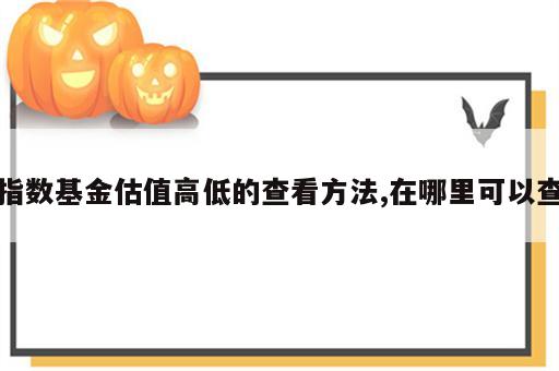 指数基金估值高低的查看方法,在哪里可以查