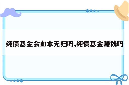 纯债基金会血本无归吗,纯债基金赚钱吗