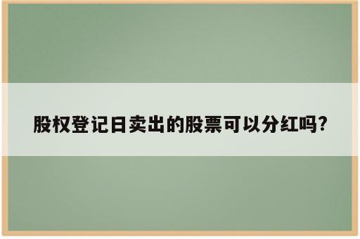 股权登记日卖出的股票可以分红吗?