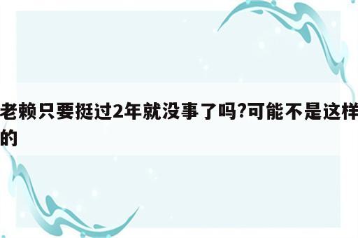 老赖只要挺过2年就没事了吗?可能不是这样的