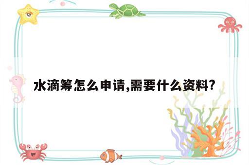 水滴筹怎么申请,需要什么资料?