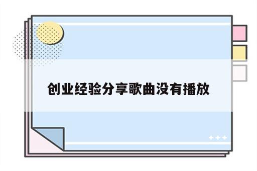 创业经验分享歌曲没有播放