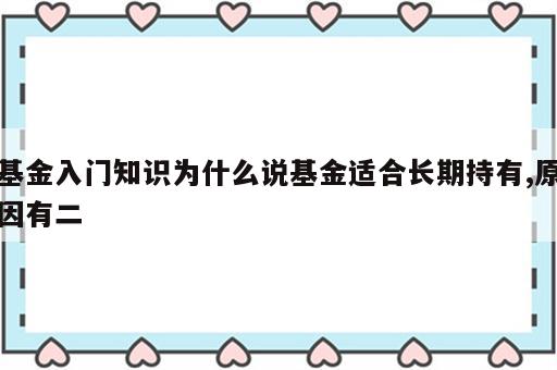 基金入门知识为什么说基金适合长期持有,原因有二