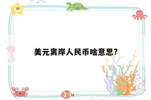 美元离岸人民币啥意思?