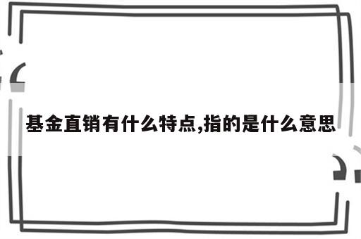 基金直销有什么特点,指的是什么意思