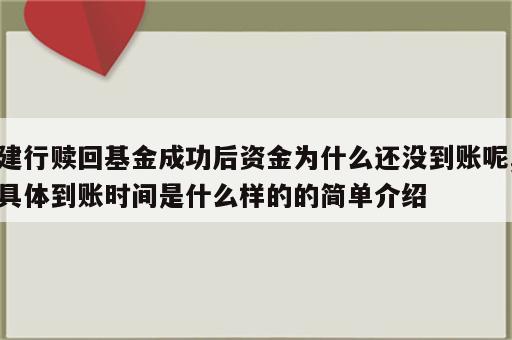 建行赎回基金成功后资金为什么还没到账呢,具体到账时间是什么样的的简单介绍