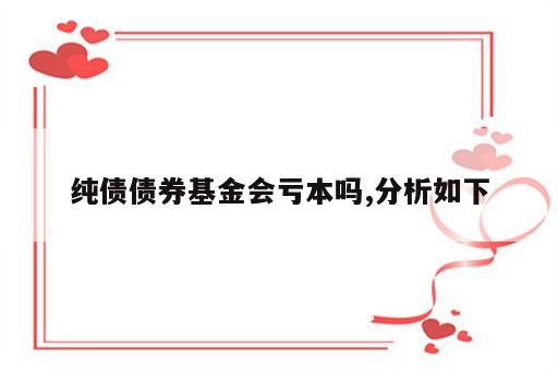 纯债债券基金会亏本吗,分析如下