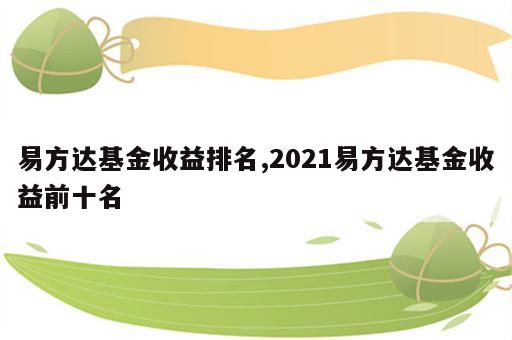 易方达基金收益排名,2021易方达基金收益前十名