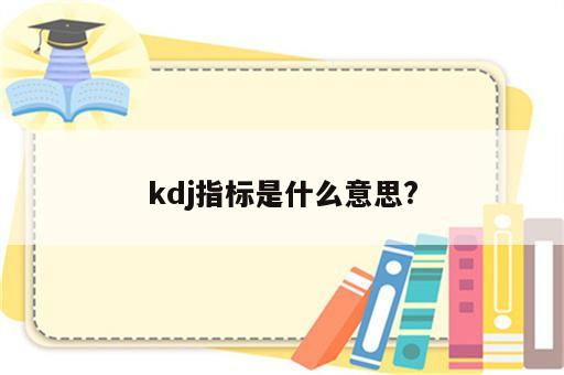 kdj指标是什么意思?