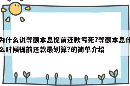 为什么说等额本息提前还款亏死?等额本息什么时候提前还款最划算?的简单介绍