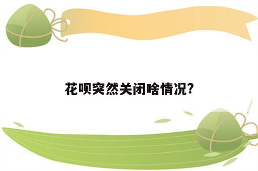 花呗突然关闭啥情况?