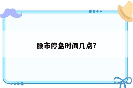 股市停盘时间几点?