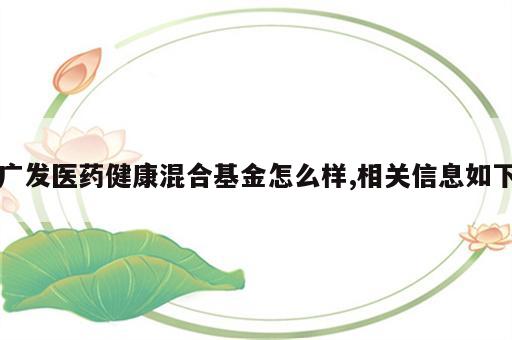 广发医药健康混合基金怎么样,相关信息如下