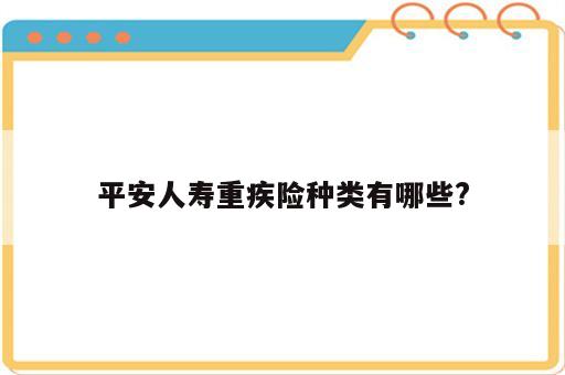 平安人寿重疾险种类有哪些?