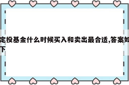 定投基金什么时候买入和卖出最合适,答案如下