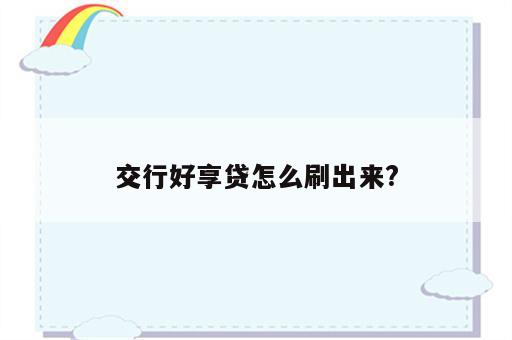 交行好享贷怎么刷出来?