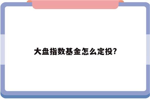 大盘指数基金怎么定投?