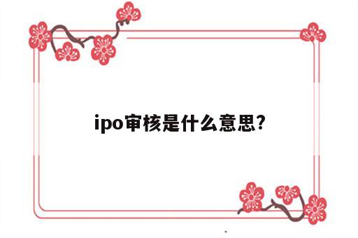 ipo审核是什么意思?