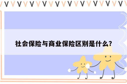 社会保险与商业保险区别是什么？