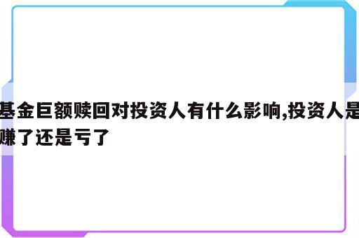 基金巨额赎回对投资人有什么影响,投资人是赚了还是亏了