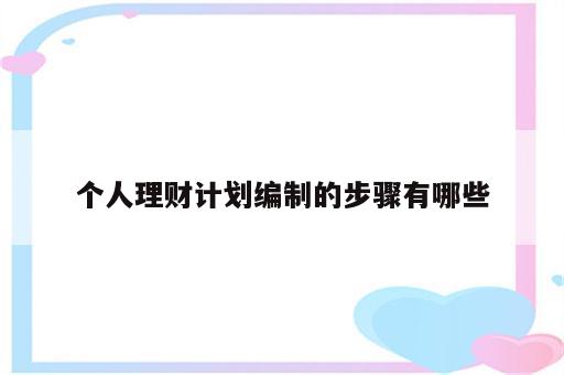 个人理财计划编制的步骤有哪些