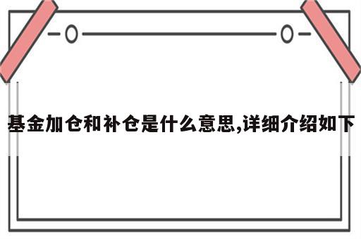 基金加仓和补仓是什么意思,详细介绍如下