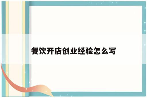 餐饮开店创业经验怎么写