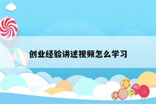 创业经验讲述视频怎么学习