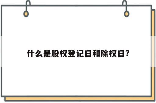 什么是股权登记日和除权日?