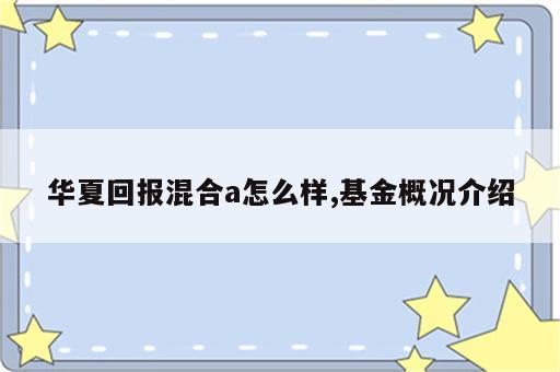 华夏回报混合a怎么样,基金概况介绍