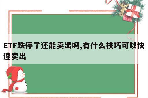 ETF跌停了还能卖出吗,有什么技巧可以快速卖出