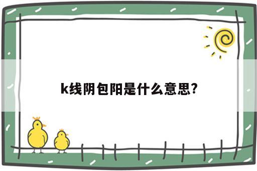 k线阴包阳是什么意思?