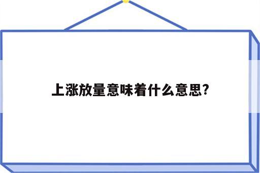 上涨放量意味着什么意思?